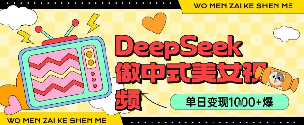 用DeepSeek制作中式美女视频，单日变现1k+，高质量作品引爆流量-鼎铸网