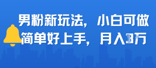 e794b7e7b289e696b0e78ea9e6b395efbc8ce5b08fe799bde58fafe5819aefbc8ce7ae80e58d95e5a5bde4b88ae6898befbc8ce69c88e585a51w_6887dfd17a888.jpeg 男粉新玩法,小白可做,简单好上手,月入1w