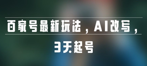 百家号最新玩法，AI改写，3天起号-鼎铸网