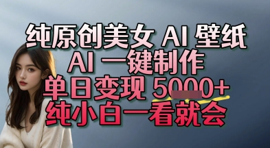 纯原创美女 AI 壁纸玩法，AI 一键制作，单日变现多张，纯小白一看就会-鼎铸网