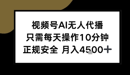 视频号AI无人代播，只需每天操作10分钟，正规安全，月入4.5k-鼎铸网