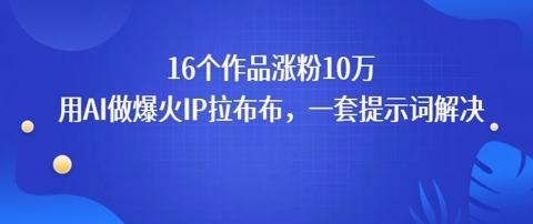 16个作品涨粉10W，用AI做火出圈的IP拉布布爆火视频，学会这套提示词你也行-鼎铸网