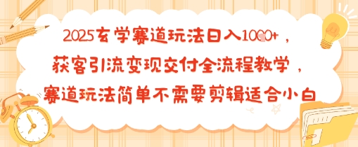 2025玄学赛道玩法日入多张，获客引流变现交付全流程教学，赛道玩法简单不需要剪辑适合小白-鼎铸网