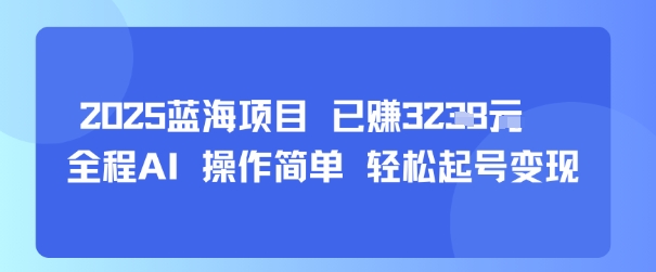 2025蓝海项目 已挣1k+  全程AI 操作简单 轻松起号变现-鼎铸网