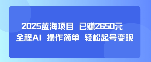 2025蓝海项目 已挣2650米 全程AI 操作简单 轻松起号变现-鼎铸网