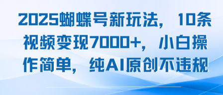 2025蝴蝶号新玩法，10条视频变现7k+，小白操作简单，纯AI原创不违规-鼎铸网