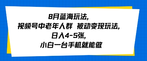 8月蓝海玩法，视频号中老年人群 被动变现玩法，日入4-5张，小白一台手机就能做-鼎铸网