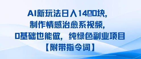 AI新玩法日入1k，制作情感治愈系视频，0基础也能做，纯绿色副业项目【附带指令词】-鼎铸网