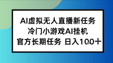 AI虚拟无人直播任务，冷门小游AI挂播，官方长期任务日入1张+-鼎铸网
