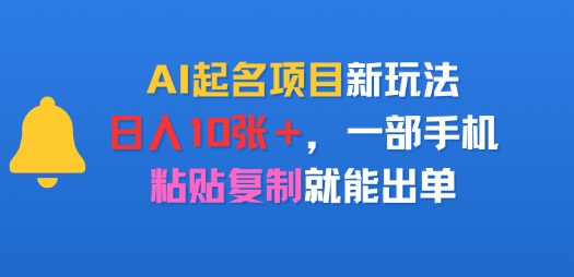 AI起名项目新玩法，日入多张，一部手机，粘贴复制就能出单-鼎铸网