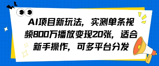 AI项目新玩法，实测单条视频800W播放变现20张，适合新手操作，可多平台分发-鼎铸网