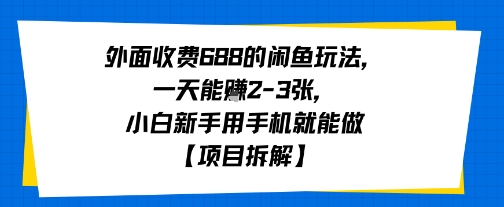 外面收费688的闲鱼玩法，一天能挣2-3张，小白新手用手机就能做【项目拆解】-鼎铸网