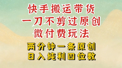 快手黑科技搬运带货，一刀不剪过原创，微付费投流玩法，轻松日入四位数，深层揭秘玩法-鼎铸网