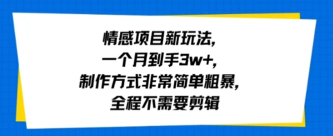 情感项目新玩法，一个月到手3w+，制作方式非常简单粗暴，全程不需要剪辑-鼎铸网