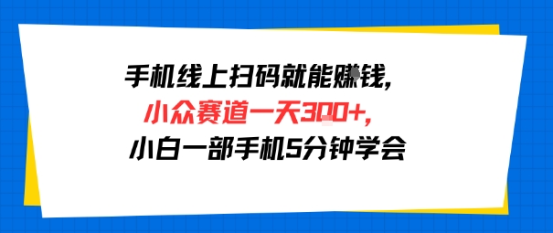 手机线上扫码就能挣钱，小众赛道一天3张+，小白一部手机5分钟学会-鼎铸网