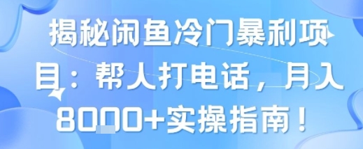 揭秘闲鱼冷门暴利项目：帮人打电话，月入8k+实操指南-鼎铸网