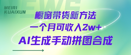 橱窗带货新方法一个月可收入2w+AI生成手动拼图合成-鼎铸网