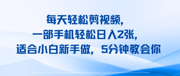 每天轻松剪视频，一部手机轻松日入2张，适合小白新手做，5分钟教会你-鼎铸网
