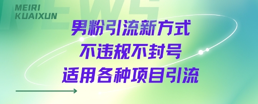 男粉引流新方式不违规不封号适用各种项目引流-鼎铸网