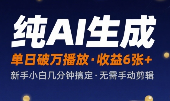 纯AI生成单日破万播放收益6张+，新手小白几分钟搞定作品，不需要手动剪辑-鼎铸网