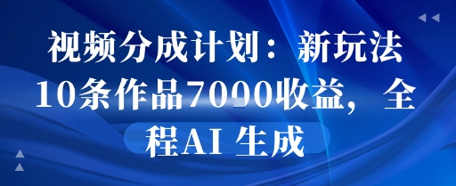视频分成计划：新玩法10条作品7k收益，全程AI 生成-鼎铸网