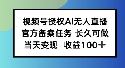 视频号授权AI无人挂播任务，长久稳定 官方备案任务，当天上手日入100+-鼎铸网