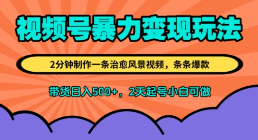 视频号暴力变现玩法，2分钟制作一条治愈风景视频，条条爆款，挂橱窗带货日入5张+，2天起号小白可做-鼎铸网