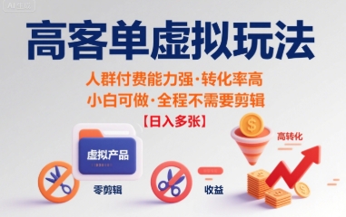 高客单虚拟玩法日入多张，人群付费能力强转化率高，小白可做 全程不需要剪辑-鼎铸网