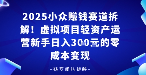 2025小众挣钱赛道拆解！虚拟项目轻资产运营新手日入3张的零成本变现-鼎铸网