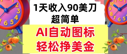 AI图标，轻松挣美金，1天收入90美刀，内部教程-鼎铸网