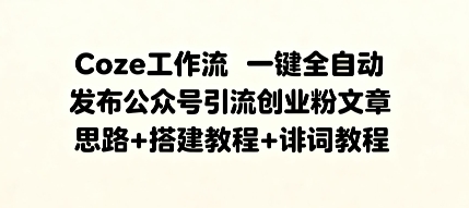 cozee5b7a5e4bd9ce6b581e4b880e994aee585a8e887aae58aa8e58f91e5b883e585ace4bc97e58fb7e5bc95e6b581e5889be4b89ae7b289e69687e7aba0efbc8c_68c22998cfbb6.jpeg Coze工作流一键全自动发布公众号引流创业粉文章,思路+搭建教程+提示词教程