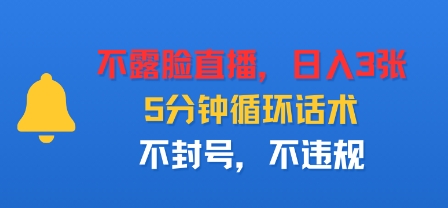 不露脸直播，日入3张，5分钟循环话术，不封号，不违规-鼎铸网