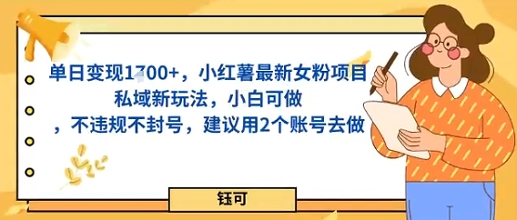 单日变现多张，小红薯最新女粉项目私域新玩法，小白可做，不违规不封号，建议用2个账号去做-鼎铸网