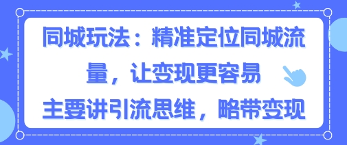 e5908ce59f8ee7b289e4b89de78ea9e6b395efbc8ce7b2bee58786e5ae9ae4bd8de5908ce59f8ee6b581e9878fefbc8ce8aea9e58f98e78eb0e69bb4e5aeb9e69893_68c37acb1de22.jpeg 同城粉丝玩法,精准定位同城流量,让变现更容易,主要讲引流思维,略带变现