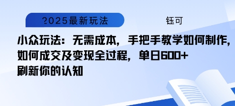 小众玩法：无需成本，手把手教学如何制作，如何成交及变现全过程，单日6张-鼎铸网
