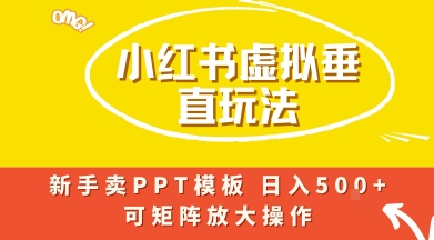 小红书卖PPT模板日入5张+，全新虚拟项目垂直玩法，可矩阵放大盈利-鼎铸网