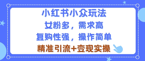 小红书小众玩法，女粉多，需求高，复购性强，操作简单精准引流+变现实操-鼎铸网