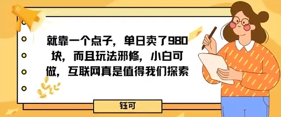 就靠一个点子，单日卖了980米，而且玩法邪修，小白可做，互联网真是值得我们探索-鼎铸网
