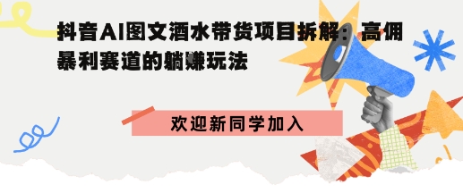 抖音AI图文酒水带货项目拆解:高佣暴利赛道的躺賺玩法-鼎铸网