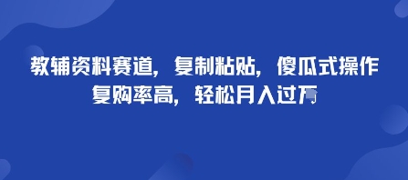 教辅资料赛道，复制粘贴，傻瓜式操作，复购率高，轻松月入过1W-鼎铸网