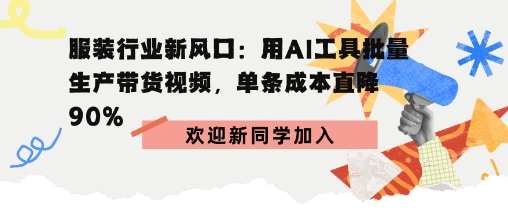 服装行业新风口：用AI工具批量生产带货视频，单条成本直降90%-鼎铸网