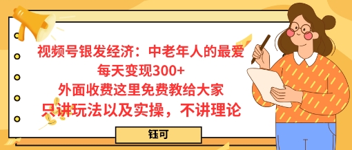 每日变现3张，视频号银发经济：中老年人的最爱，外面收费这里免费教给大家，只讲玩法以及实操，不讲理论-鼎铸网
