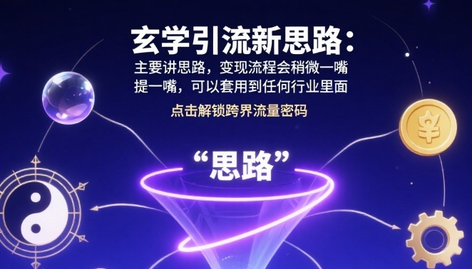 玄学引流新思路：主要讲思路，变现流程会稍微提一嘴，可以套用到任何行业里面-鼎铸网