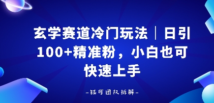 玄学赛道冷门玩法，日引100+精准粉，小白也可快速上手-鼎铸网