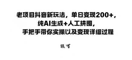 老项目抖音新玩法，单日变现2张，纯AI生成+人工拼图，手把手带你实操以及变现详细过程-鼎铸网