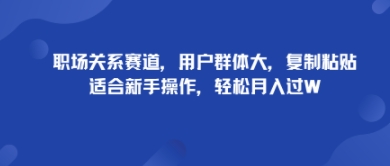 职场关系赛道，用户群体大，复制粘贴，适合新手操作，轻松月入过W-鼎铸网