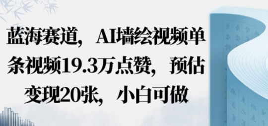 蓝海赛道，AI墙绘视频单条视频19.3W点赞，预估变现20张，小白可做-鼎铸网