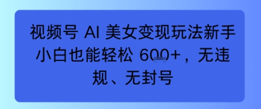 e8a786e9a291e58fb7-ai-e7be8ee5a5b3e58f98e78eb0e78ea9e6b395e696b0e6898be5b08fe799bde4b99fe883bde8bdbbe69dbe6e5bca0efbc8ce697a0e8bf9d_68b5db3c4cea8.jpeg 视频号 AI 美女变现玩法新手小白也能轻松6张,无违规、无封号