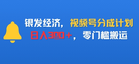 银发经济，视频号分成计划，日入3张＋，零门槛搬运-鼎铸网