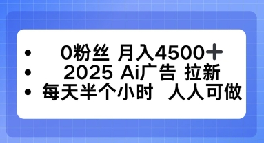 0粉丝月入4.5k+，2025AI广告拉新，每天半个小时，人人可做-鼎铸网